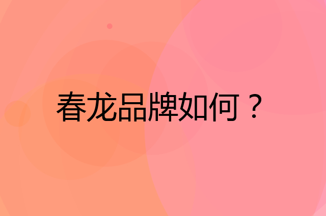 春龙是个什么品牌，这个品牌怎么样？