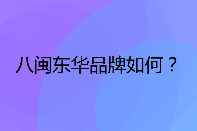 八闽东华是个什么品牌，这个品牌怎么样？