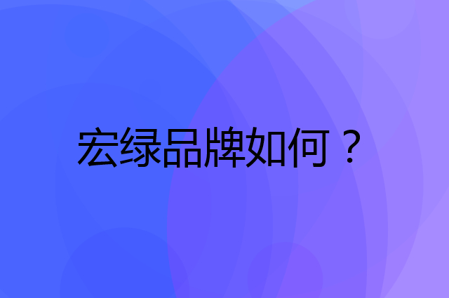 宏绿是个什么品牌，这个品牌怎么样？
