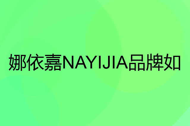 娜依嘉NAYIJIA是个什么品牌，这个品牌怎么样？