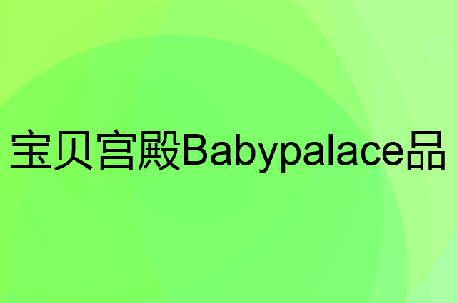 宝贝宫殿Babypalace是个什么品牌，这个品牌怎么样？