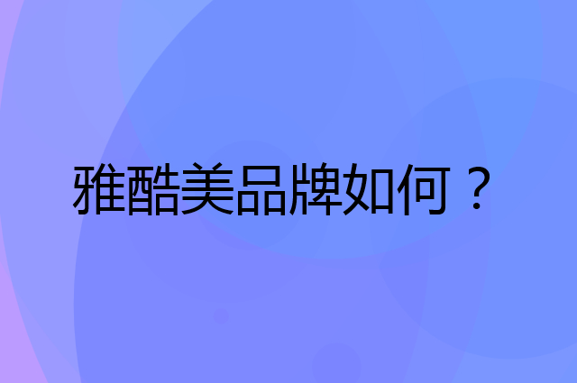 雅酷美是个什么品牌，这个品牌怎么样？