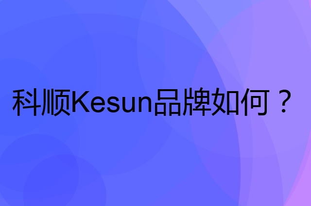 科顺Kesun是个什么品牌，这个品牌怎么样？