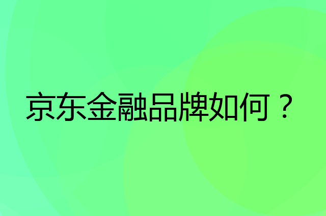 京东金融是个什么品牌，这个品牌怎么样？