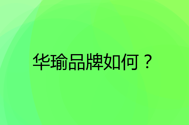 华瑜是个什么品牌，这个品牌怎么样？