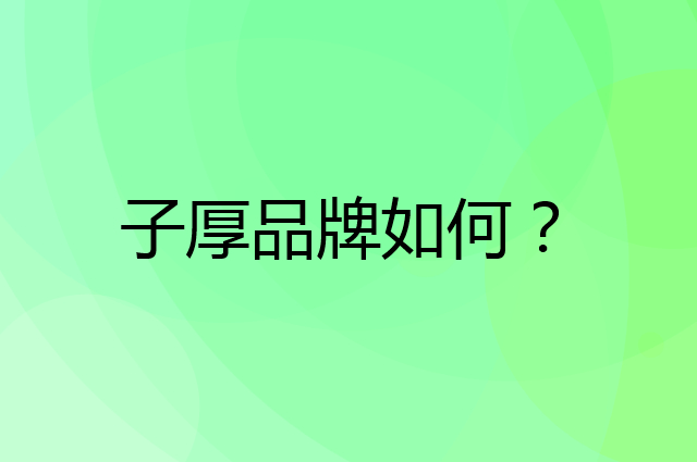 子厚是个什么品牌，这个品牌怎么样？