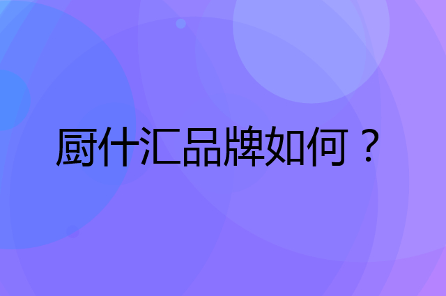 厨什汇是个什么品牌，这个品牌怎么样？