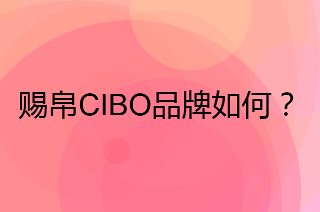 赐帛CIBO是个什么品牌，这个品牌怎么样？