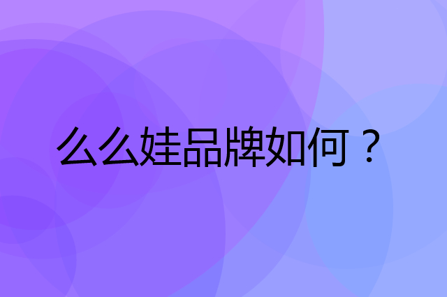 么么娃是个什么品牌，这个品牌怎么样？