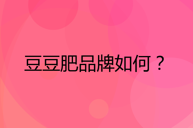 豆豆肥是个什么品牌，这个品牌怎么样？