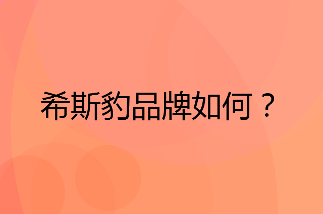 希斯豹是个什么品牌，这个品牌怎么样？