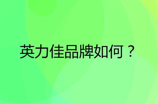 英力佳是个什么品牌，这个品牌怎么样？