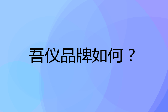 吾仪是个什么品牌，这个品牌怎么样？