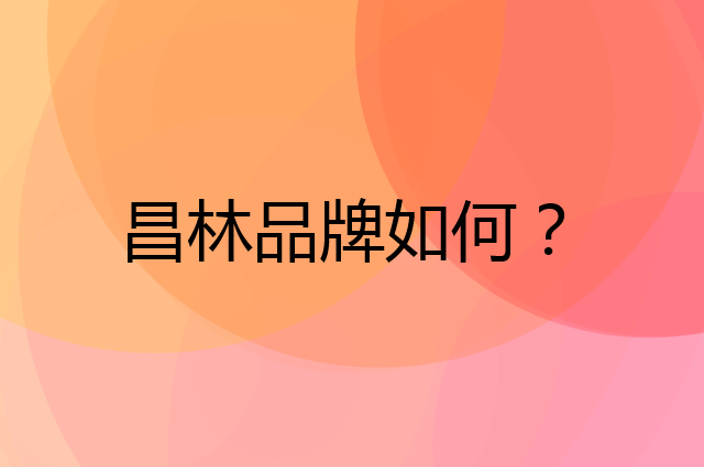昌林是个什么品牌，这个品牌怎么样？