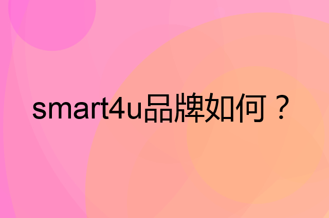smart4u是个什么品牌，这个品牌怎么样？