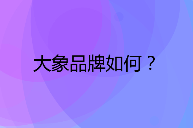大象是个什么品牌，这个品牌怎么样？