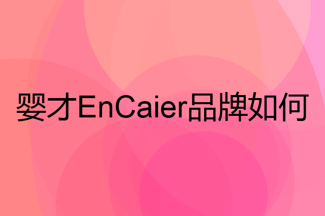 婴才 EnCaier是个什么品牌，这个品牌怎么样？