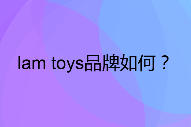 lam toys是个什么品牌，这个品牌怎么样？