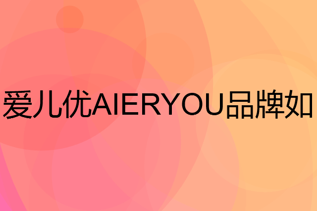 爱儿优 AIERYOU是个什么品牌，这个品牌怎么样？