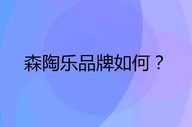 森陶乐是个什么品牌，这个品牌怎么样？