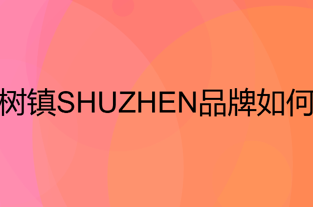 树镇 SHUZHEN是个什么品牌，这个品牌怎么样？