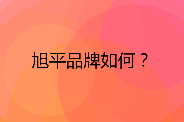 旭平是个什么品牌，这个品牌怎么样？