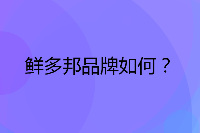 鲜多邦是个什么品牌，这个品牌怎么样？