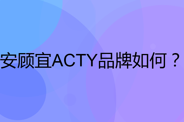 安顾宜 ACTY是个什么品牌，这个品牌怎么样？