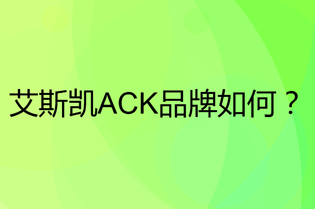 艾斯凯 ACK是个什么品牌，这个品牌怎么样？