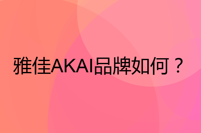 雅佳 AKAI是个什么品牌，这个品牌怎么样？