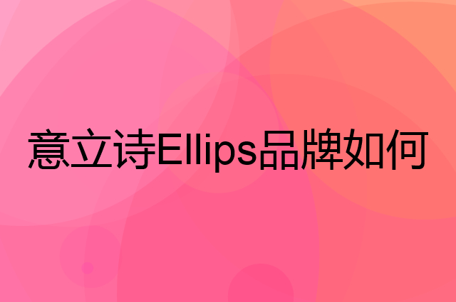 意立诗 Ellips是个什么品牌，这个品牌怎么样？