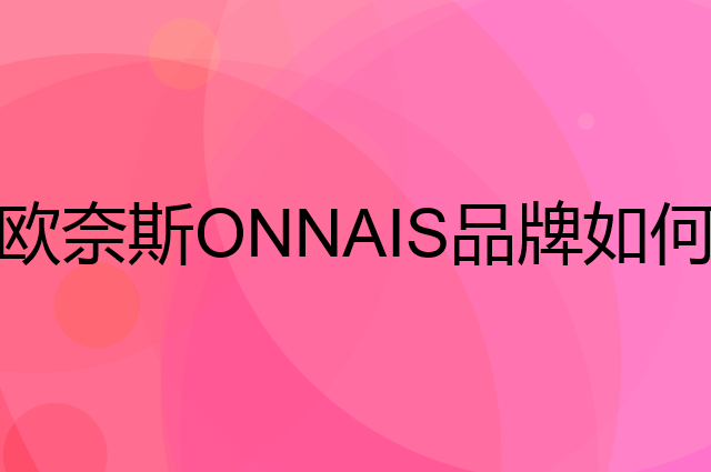 欧奈斯 ONNAIS是个什么品牌，这个品牌怎么样？