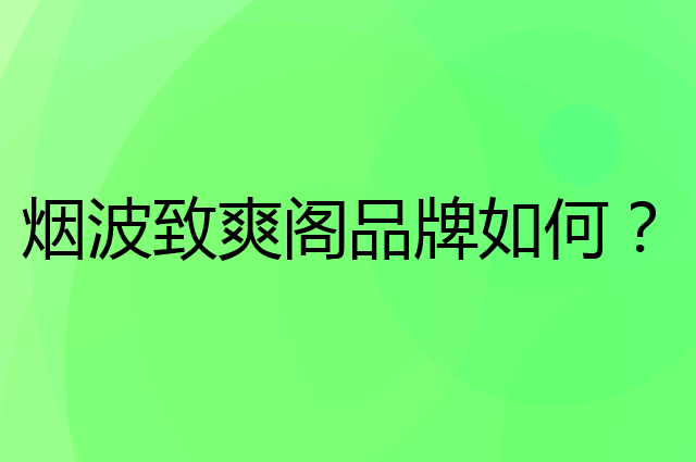 烟波致爽阁是个什么品牌，这个品牌怎么样？
