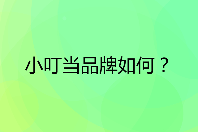 小叮当是个什么品牌，这个品牌怎么样？