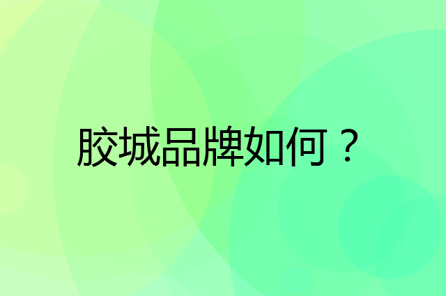 胶城是个什么品牌，这个品牌怎么样？