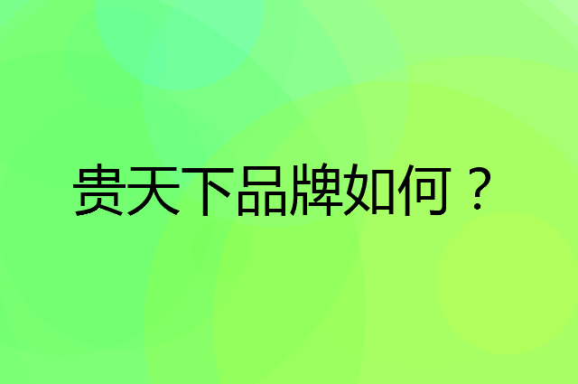 贵天下是个什么品牌，这个品牌怎么样？
