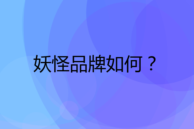 妖怪是个什么品牌，这个品牌怎么样？