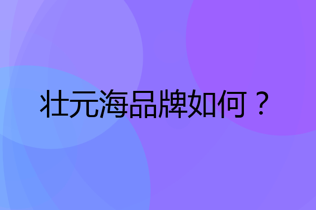 壮元海是个什么品牌，这个品牌怎么样？