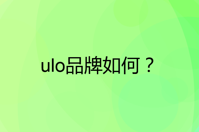 ulo是个什么品牌，这个品牌怎么样？