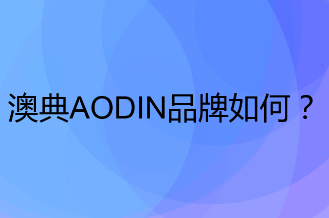 澳典 AODIN是个什么品牌，这个品牌怎么样？