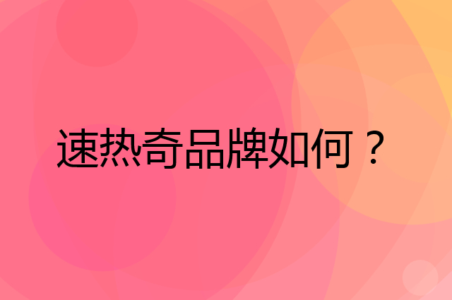 速热奇是个什么品牌，这个品牌怎么样？