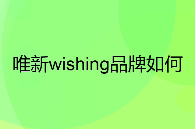 唯新 wishing是个什么品牌，这个品牌怎么样？