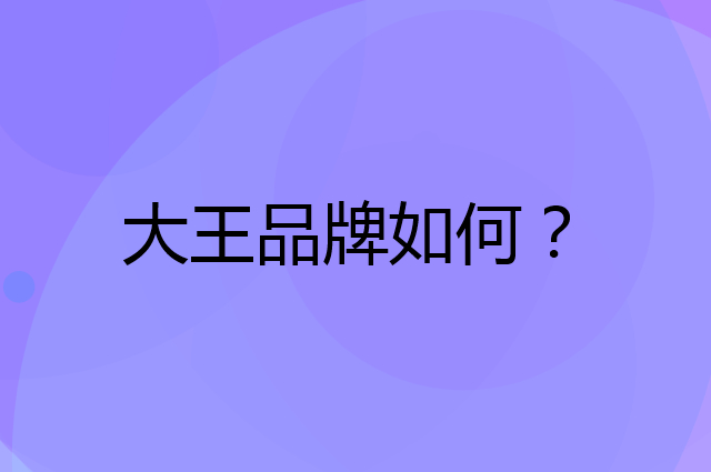 大王是个什么品牌，这个品牌怎么样？