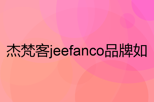 杰梵客 jeefanco是个什么品牌，这个品牌怎么样？