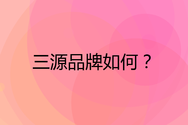 三源是个什么品牌，这个品牌怎么样？