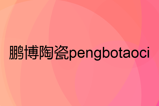 鹏博陶瓷 pengbotaoci是个什么品牌，这个品牌怎么样？