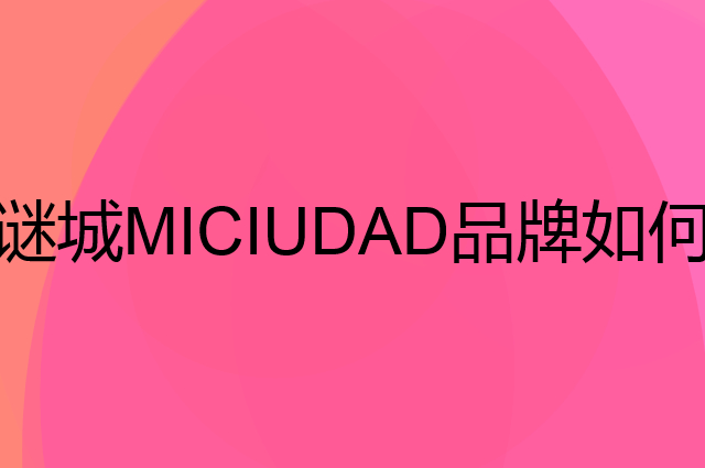 谜城 MICIUDAD是个什么品牌，这个品牌怎么样？
