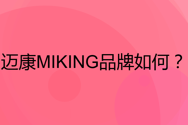 迈康 MIKING是个什么品牌，这个品牌怎么样？