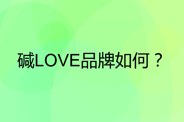 碱LOVE是个什么品牌，这个品牌怎么样？
