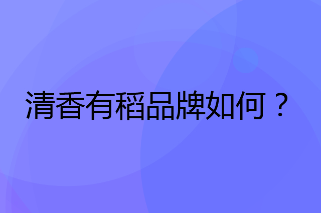 清香有稻是个什么品牌，这个品牌怎么样？